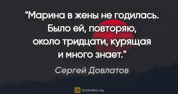 Сергей Довлатов цитата: "Марина в жены не годилась. Было ей, повторяю, около тридцати,..."