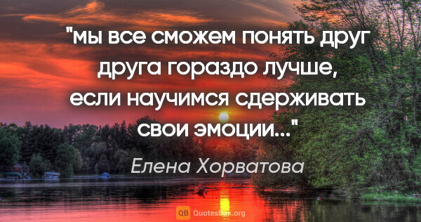Елена Хорватова цитата: "мы все сможем понять друг друга гораздо лучше, если научимся..."
