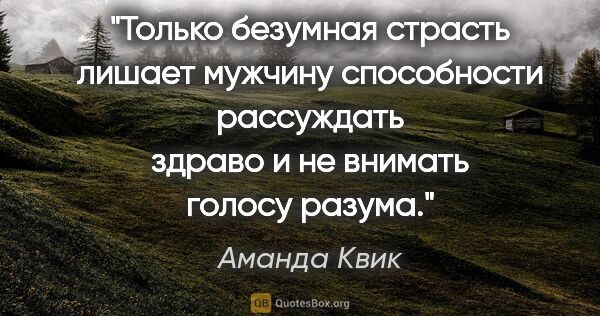 Аманда Квик цитата: "Только безумная страсть лишает мужчину способности рассуждать..."