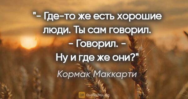 Кормак Маккарти цитата: "- Где-то же есть хорошие люди. Ты сам говорил.

- Говорил.

-..."