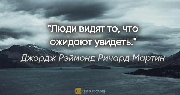 Джордж Рэймонд Ричард Мартин цитата: "Люди видят то, что ожидают увидеть."