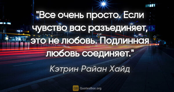 Кэтрин Райан Хайд цитата: "Все очень просто. Если чувство вас разъединяет, это не любовь...."