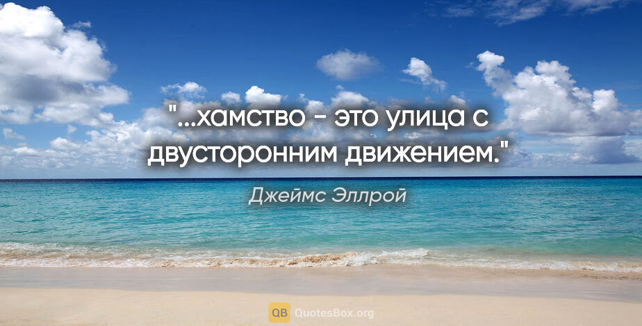 Джеймс Эллрой цитата: "...хамство - это улица с двусторонним движением."