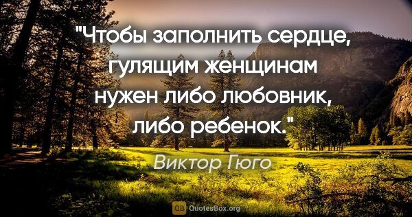 Виктор Гюго цитата: "Чтобы заполнить сердце, гулящим женщинам нужен либо любовник,..."