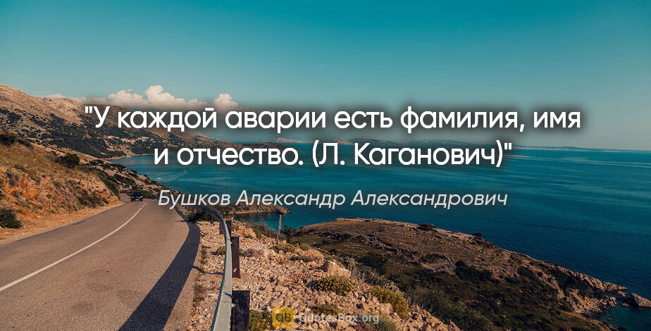 Бушков Александр Александрович цитата: "У каждой аварии есть фамилия, имя и отчество. (Л. Каганович)"