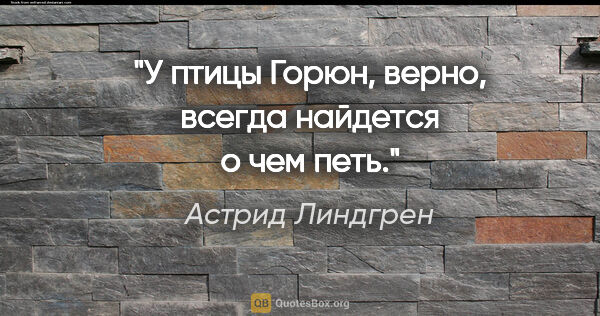 Астрид Линдгрен цитата: "У птицы Горюн, верно, всегда найдется о чем петь."