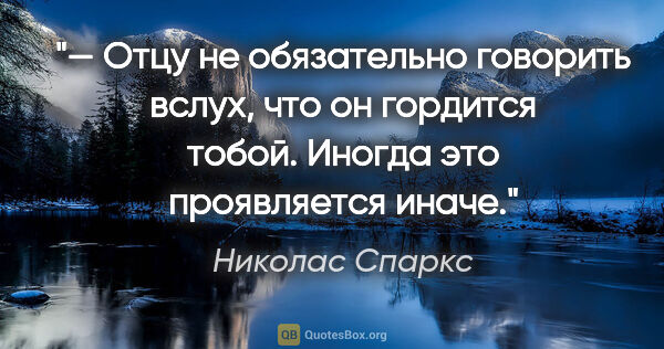 Николас Спаркс цитата: "— Отцу не обязательно говорить вслух, что он гордится тобой...."