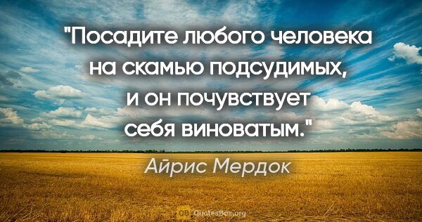 Айрис Мердок цитата: "Посадите любого человека на скамью подсудимых, и он..."