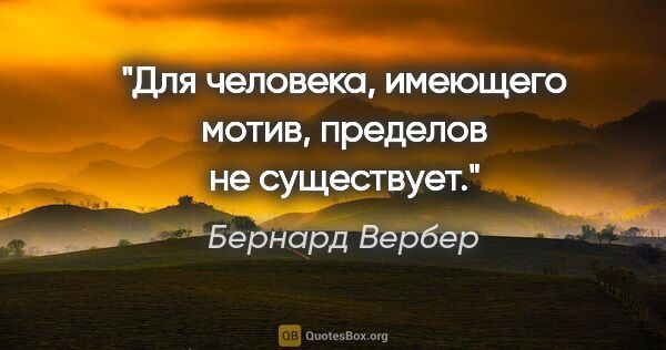 Бернард Вербер цитата: "Для человека, имеющего мотив, пределов не существует."