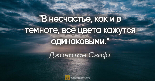 Джонатан Свифт цитата: "В несчастье, как и в темноте, все цвета кажутся одинаковыми."