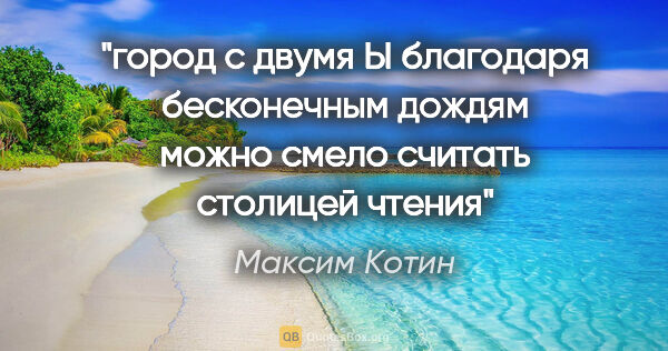 Максим Котин цитата: "город с двумя Ы благодаря бесконечным дождям можно смело..."