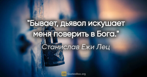 Станислав Ежи Лец цитата: "Бывает, дьявол искушает меня поверить в Бога."