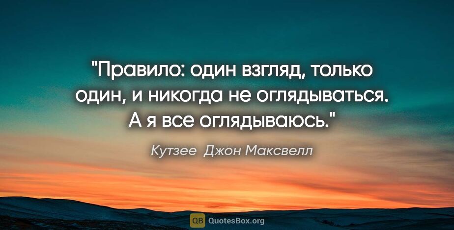 Кутзее  Джон Максвелл цитата: "Правило: один взгляд, только один, и никогда не оглядываться...."