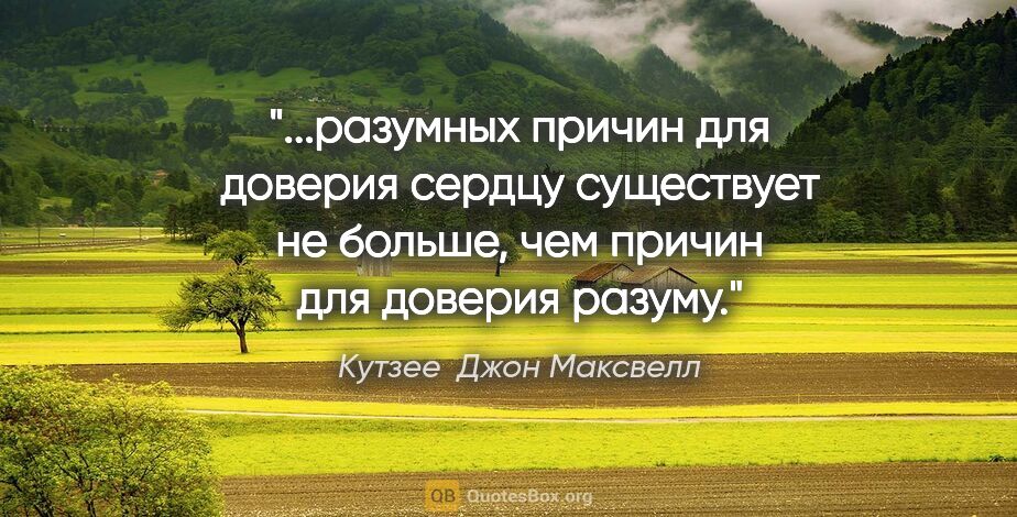 Кутзее  Джон Максвелл цитата: "разумных причин для доверия сердцу существует не больше, чем..."