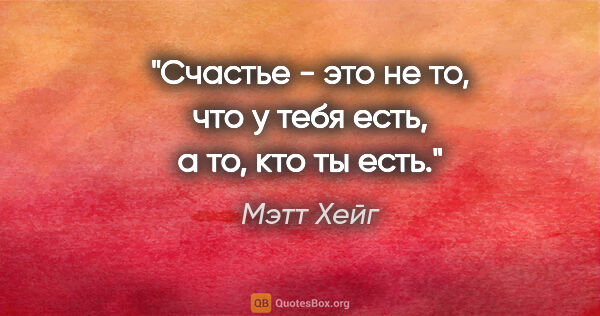 Мэтт Хейг цитата: "Счастье - это не то, что у тебя есть, а то, кто ты есть."