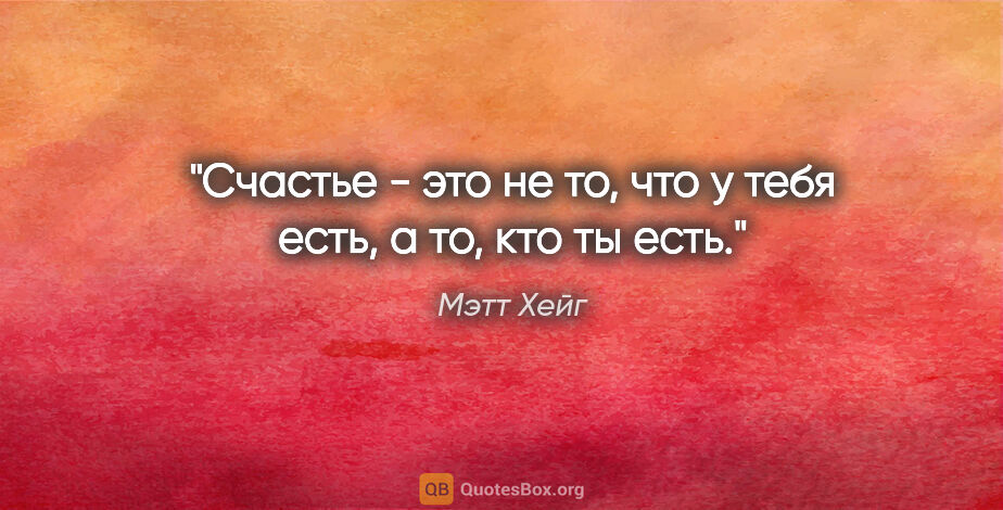 Мэтт Хейг цитата: "Счастье - это не то, что у тебя есть, а то, кто ты есть."