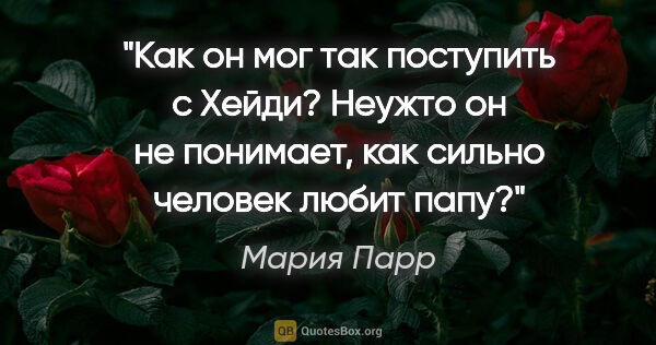 Мария Парр цитата: "Как он мог так поступить с Хейди? Неужто он не понимает, как..."