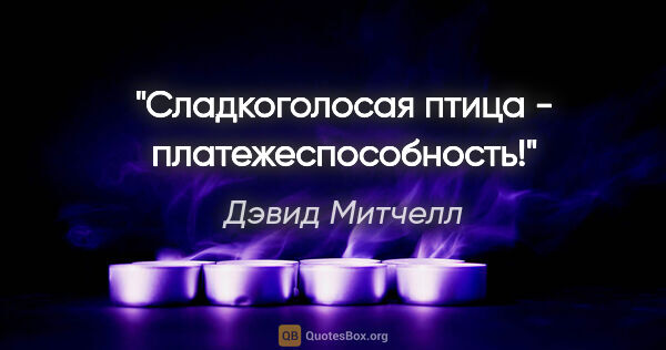 Дэвид Митчелл цитата: "Сладкоголосая птица - платежеспособность!"