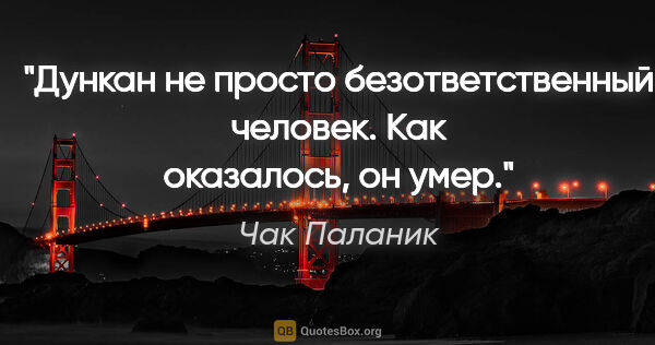 Чак Паланик цитата: "Дункан не просто безответственный человек. Как оказалось, он..."