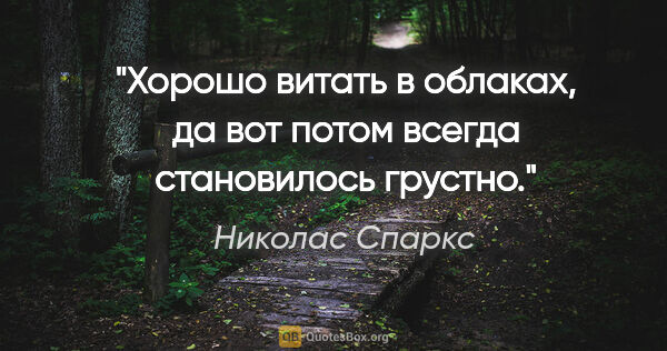 Николас Спаркс цитата: "Хорошо витать в облаках, да вот потом всегда становилось грустно."