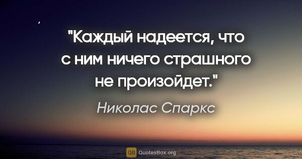 Николас Спаркс цитата: "Каждый надеется, что с ним ничего страшного не произойдет."