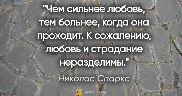 Николас Спаркс цитата: "Чем сильнее любовь, тем больнее, когда она проходит. К..."