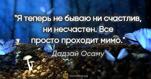 Дадзай Осаму цитата: "Я теперь не бываю ни счастлив, ни несчастен. Все просто..."