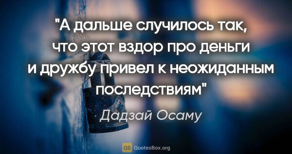 Дадзай Осаму цитата: "А дальше случилось так, что этот вздор про деньги и дружбу..."