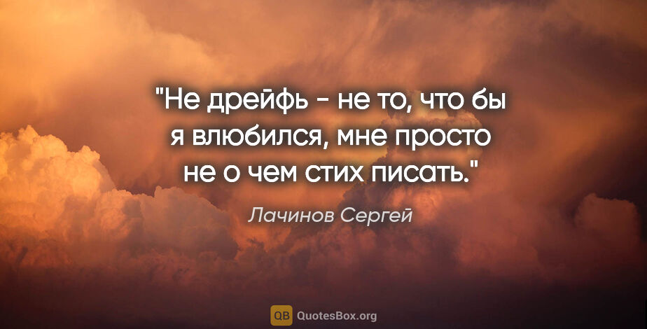 Лачинов Сергей цитата: "Не дрейфь - не то, что бы я влюбился, мне просто не о чем стих..."