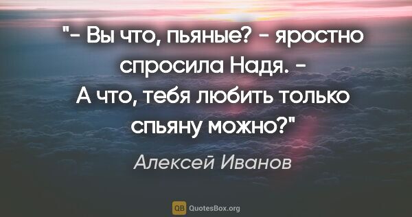 Алексей Иванов цитата: "- Вы что, пьяные? - яростно спросила Надя.

- А что, тебя..."