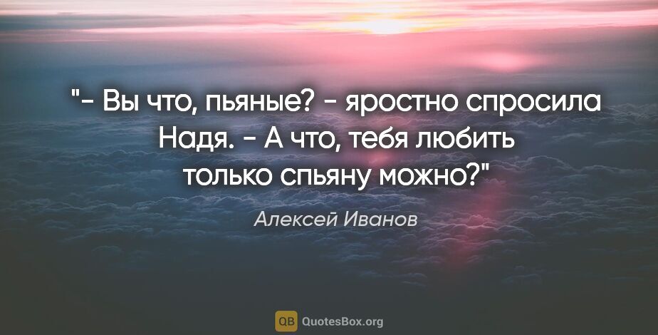 Алексей Иванов цитата: "- Вы что, пьяные? - яростно спросила Надя.

- А что, тебя..."