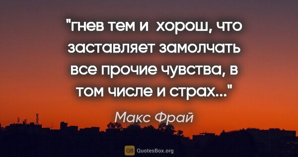 Макс Фрай цитата: "гнев тем и  хорош, что заставляет замолчать все прочие..."