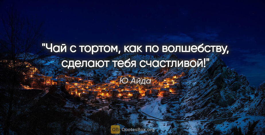 Ю Айда цитата: "Чай с тортом, как по волшебству, сделают тебя счастливой!"