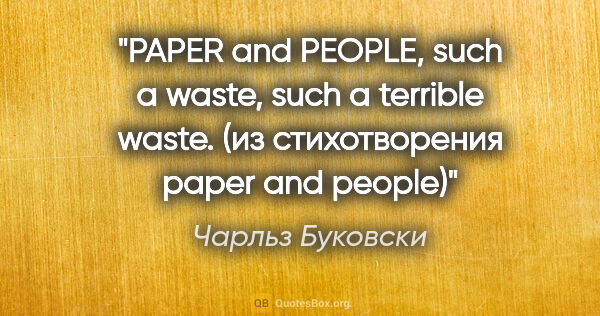 Чарльз Буковски цитата: "PAPER and PEOPLE, such a waste,

such a terrible

waste. (из..."