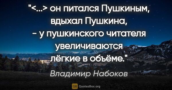 Владимир Набоков цитата: "<...> он питался Пушкиным, вдыхал Пушкина, - у пушкинского..."