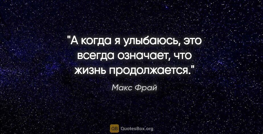 Макс Фрай цитата: "А когда я улыбаюсь, это всегда означает, что жизнь продолжается."