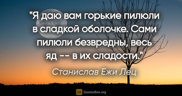 Станислав Ежи Лец цитата: "Я даю вам горькие пилюли в сладкой оболочке. Сами пилюли..."