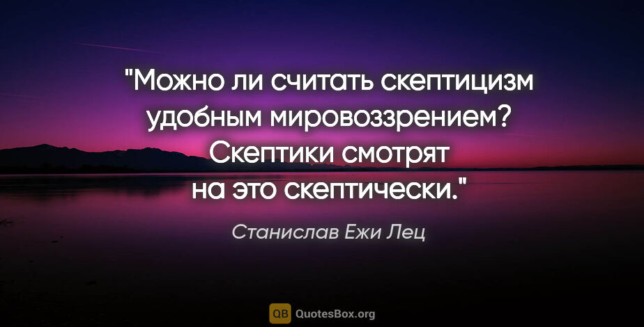 Станислав Ежи Лец цитата: "Можно ли считать скептицизм удобным мировоззрением? Скептики..."