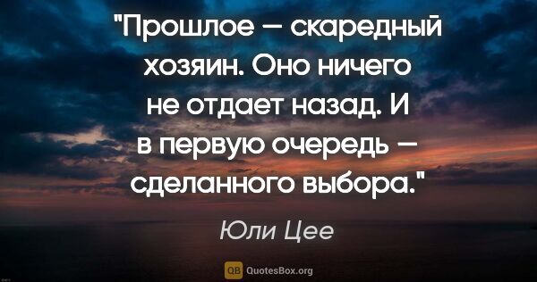 Юли Цее цитата: "Прошлое — скаредный хозяин. Оно ничего не отдает назад. И в..."