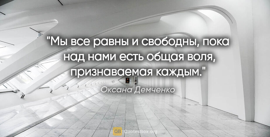 Оксана Демченко цитата: "Мы все равны и свободны, пока  над нами есть общая воля,..."