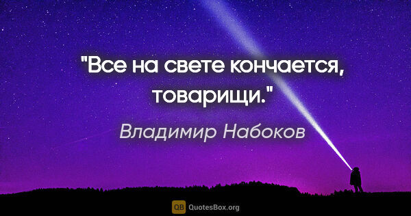 Владимир Набоков цитата: "Все на свете кончается, товарищи."