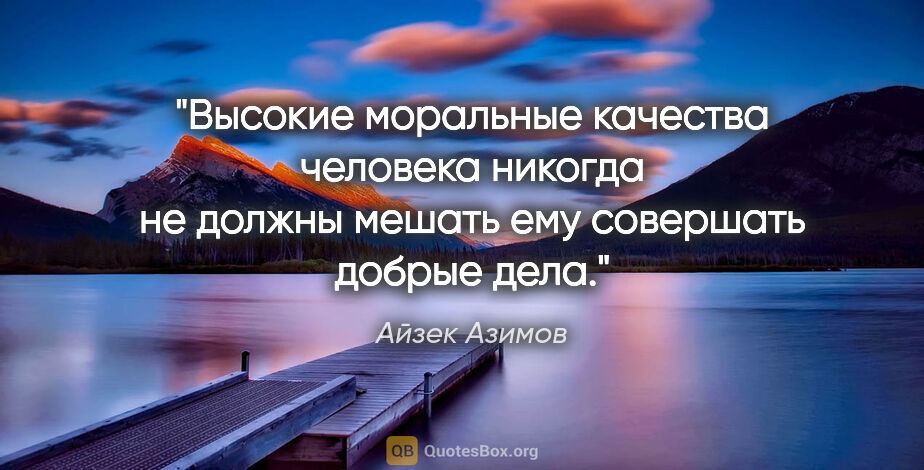 Айзек Азимов цитата: "Высокие моральные качества человека никогда не должны мешать..."