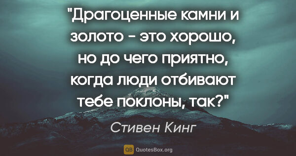 Стивен Кинг цитата: "Драгоценные камни и золото - это хорошо, но до чего приятно,..."