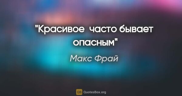 Макс Фрай цитата: "Красивое  часто бывает  опасным"