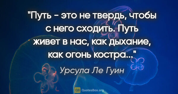 Урсула Ле Гуин цитата: "Путь - это не твердь, чтобы с него сходить. Путь живет в нас,..."