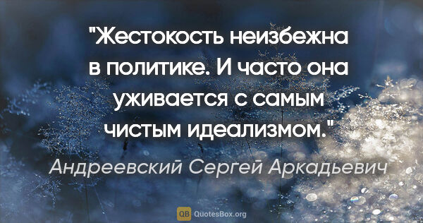 Андреевский Сергей Аркадьевич цитата: "Жестокость неизбежна в политике. И часто она уживается с самым..."