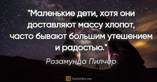 Розамунда Пилчер цитата: "Маленькие дети, xотя они доcтавляют маccу xлопот, чаcто бывают..."