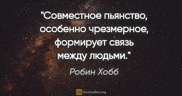 Робин Хобб цитата: "Совместное пьянство, особенно чрезмерное, формирует связь..."