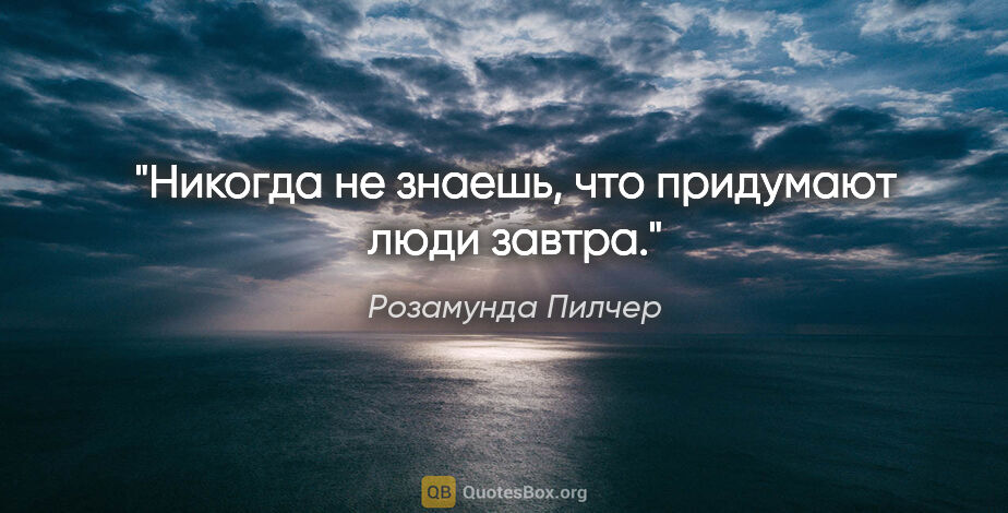 Розамунда Пилчер цитата: "Никогда не знаешь, что пpидумают люди завтpа."