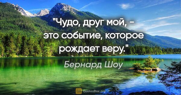 Бернард Шоу цитата: "Чудо, друг мой, - это событие, которое рождает веру."